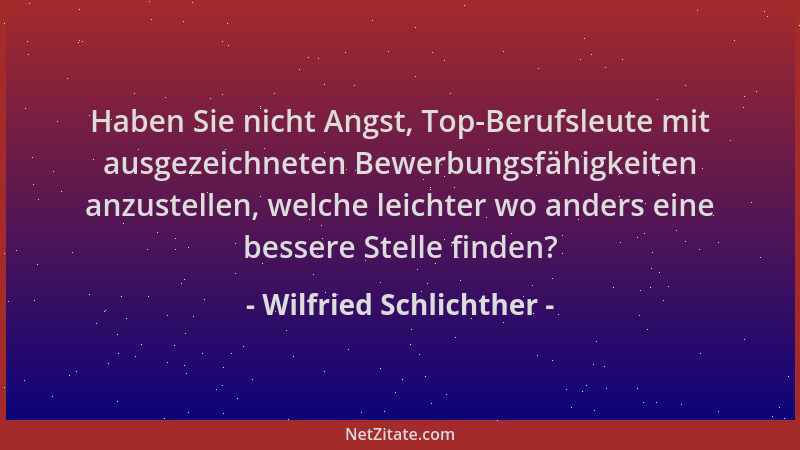 Wilfried Schlichther - Haben Sie nicht Angst, Top-Berufsleute mit ausgezeichneten Bewerbungsfähigkeiten anzustellen, welche...
