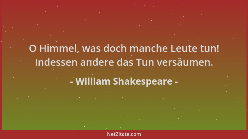 William Shakespeare - O Himmel, was doch manche Leute tun! Indessen andere das Tun versäumen....