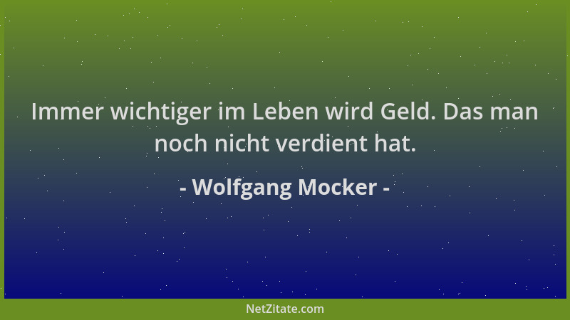 Wolfgang Mocker - Immer wichtiger im Leben wird Geld. Das man noch nicht verdient hat....