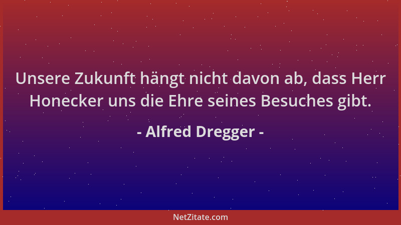 Alfred Dregger - Unsere Zukunft hängt nicht davon ab, dass Herr Honecker uns die Ehre seines Besuches gibt....