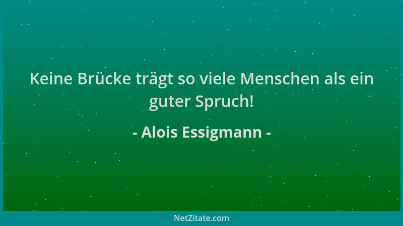 Alois Essigmann - Keine Brücke trägt so viele Menschen als ein guter Spruch!...