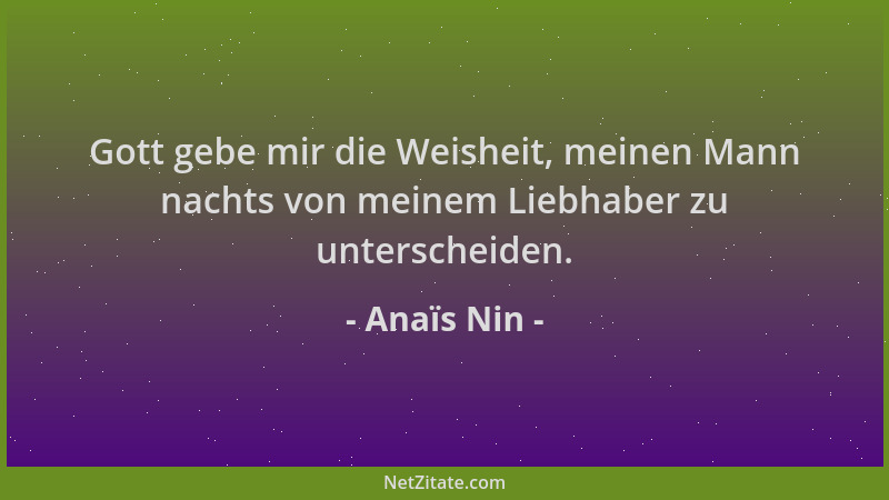 Anaïs Nin - Gott gebe mir die Weisheit, meinen Mann nachts von meinem Liebhaber zu unterscheiden....