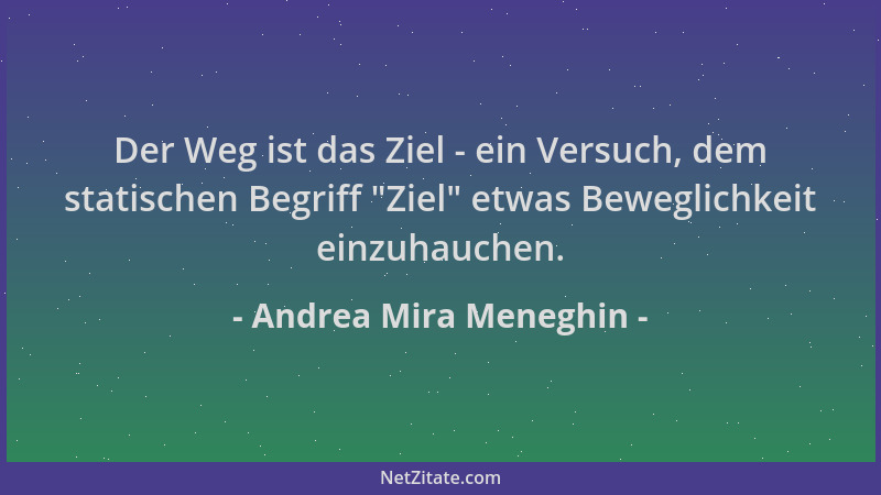 Andrea Mira Meneghin - Der Weg ist das Ziel - ein Versuch, dem statischen Begriff  "Ziel " etwas Beweglichkeit einzuhauchen....