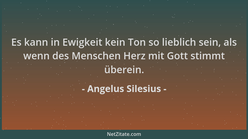 Angelus Silesius - Es kann in Ewigkeit kein Ton so lieblich sein, als wenn des Menschen Herz mit Gott stimmt überein....