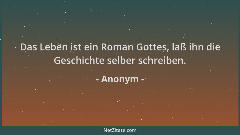 Anonym - Das Leben ist ein Roman Gottes, laß ihn die Geschichte selber schreiben....