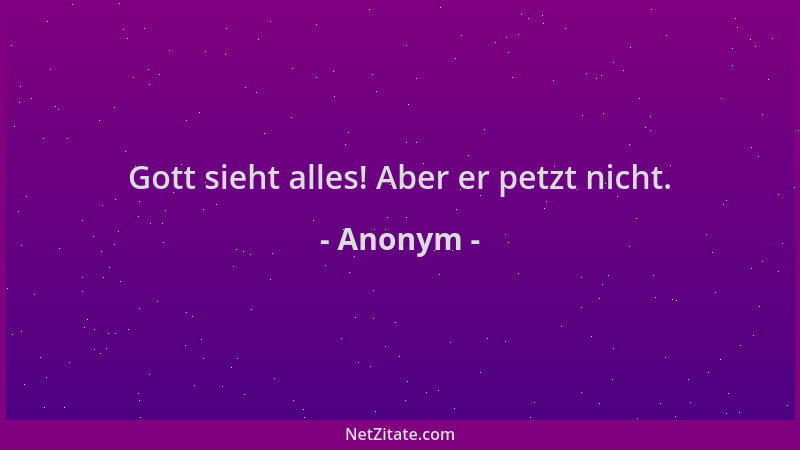 Anonym - Gott sieht alles! Aber er petzt nicht....
