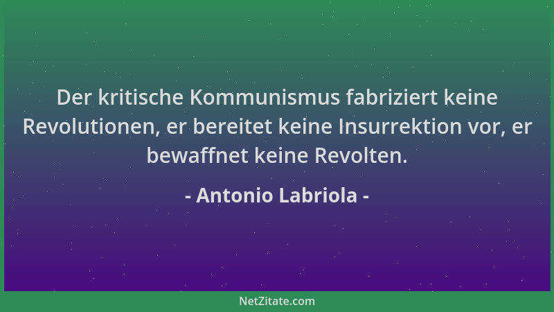 Antonio Labriola - Der kritische Kommunismus fabriziert keine Revolutionen, er bereitet keine Insurrektion vor, er bewaffne...