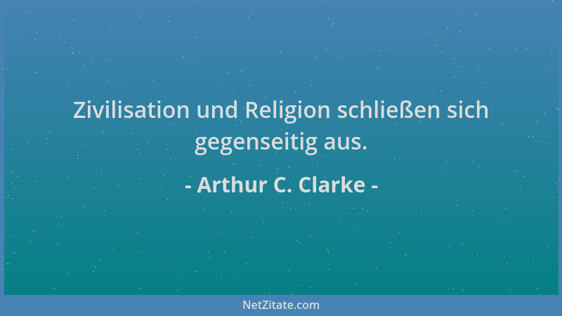 Arthur C. Clarke - Zivilisation und Religion schließen sich gegenseitig aus....