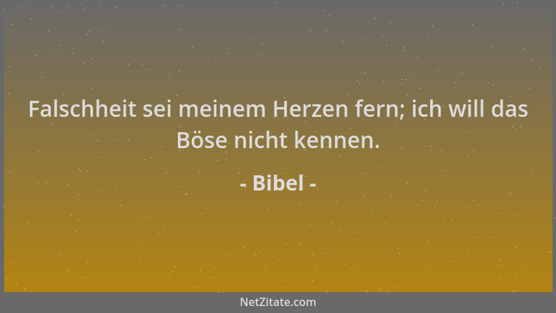 Bibel - Falschheit sei meinem Herzen fern; ich will das Böse nicht kennen....