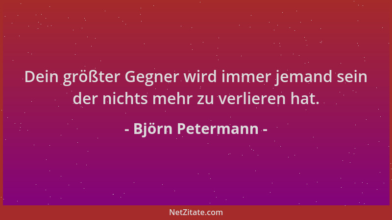 Björn Petermann - Dein größter Gegner wird immer jemand sein der nichts mehr zu verlieren hat....