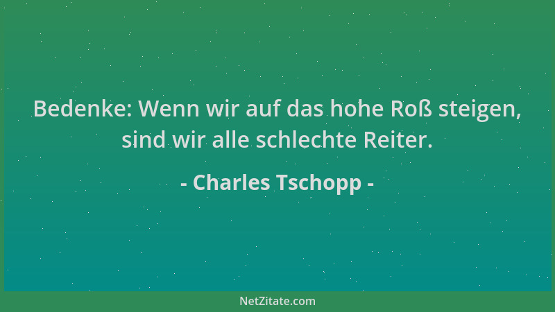 Charles Tschopp - Bedenke: Wenn wir auf das hohe Roß steigen, sind wir alle schlechte Reiter....