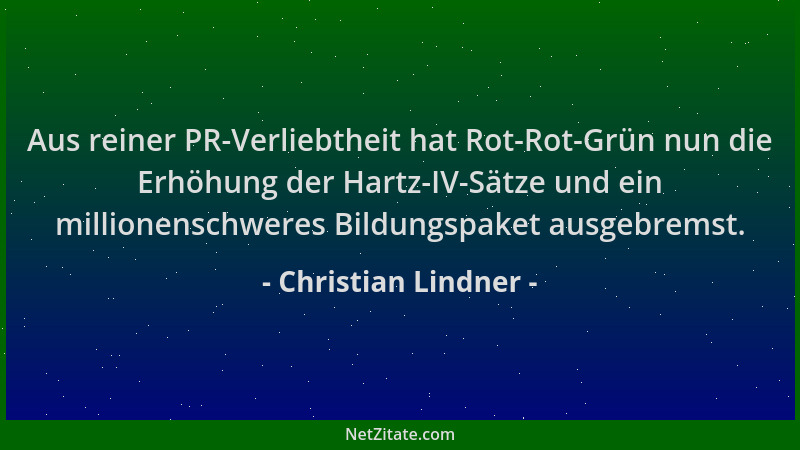 Christian Lindner - Aus reiner PR-Verliebtheit hat Rot-Rot-Grün nun die Erhöhung der Hartz-IV-Sätze und ein millionenschwer...