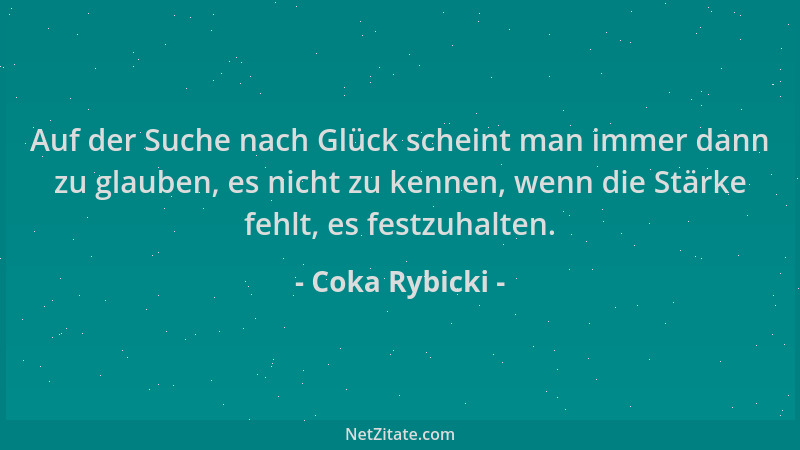 Coka Rybicki - Auf der Suche nach Glück scheint man immer dann zu glauben, es nicht zu kennen, wenn die Stärke fehlt, es fe...