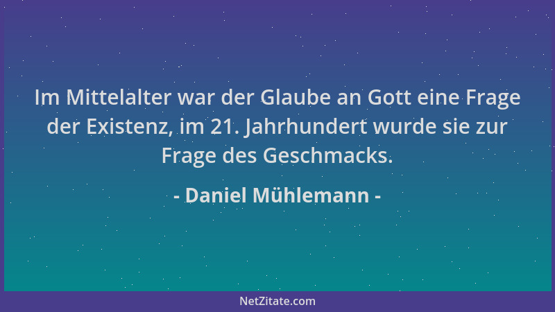 Daniel Mühlemann - Im Mittelalter war der Glaube an Gott eine Frage der Existenz, im 21. Jahrhundert wurde sie zur Frage de...