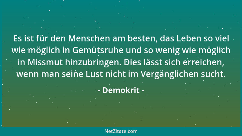 Demokrit - Es ist für den Menschen am besten, das Leben so viel wie möglich in Gemütsruhe und so wenig wie möglich in Missm...