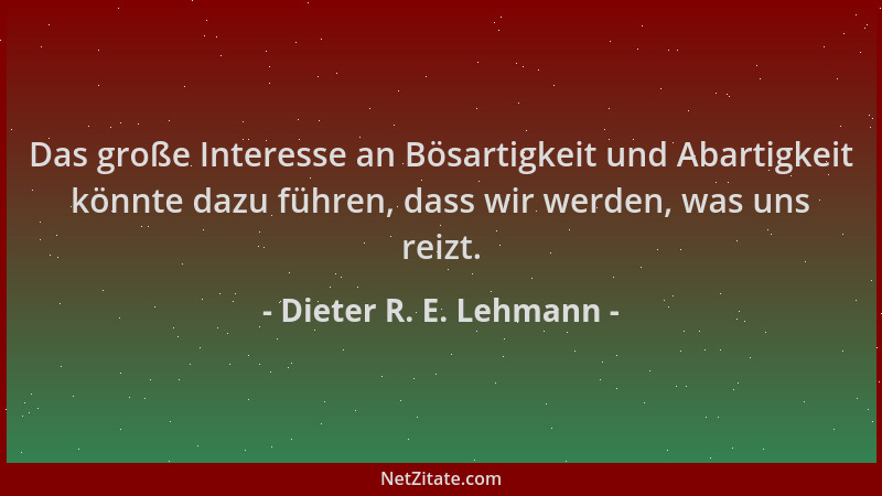 Dieter R. E. Lehmann - Das große Interesse an Bösartigkeit und Abartigkeit könnte dazu führen, dass wir werden, was uns rei...