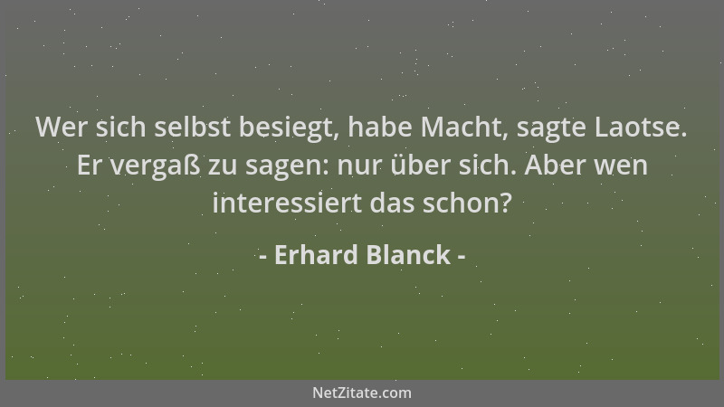 Erhard Blanck - Wer sich selbst besiegt, habe Macht, sagte Laotse. Er vergaß zu sagen: nur über sich. Aber wen interessiert...