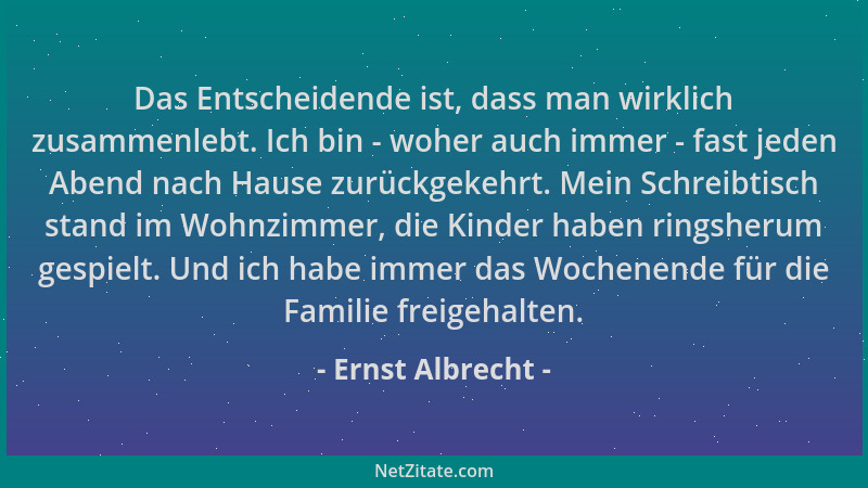 Ernst Albrecht - Das Entscheidende ist, dass man wirklich zusammenlebt. Ich bin - woher auch immer - fast jeden Abend nach...
