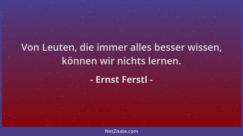 Ernst Ferstl - Von Leuten, die immer alles besser wissen, können wir nichts lernen....