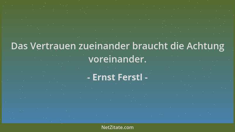 Ernst Ferstl - Das Vertrauen zueinander braucht die Achtung voreinander....