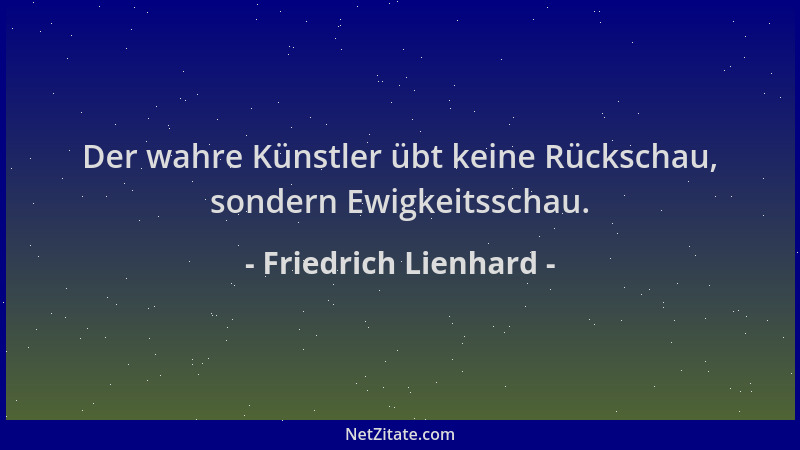 Friedrich Lienhard - Der wahre Künstler übt keine Rückschau, sondern Ewigkeitsschau....