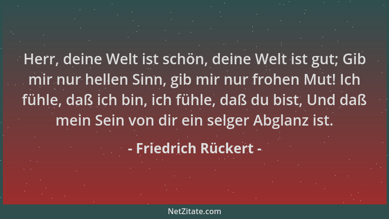 Friedrich Rückert - Herr, deine Welt ist schön, deine Welt ist gut; Gib mir nur hellen Sinn, gib mir nur frohen Mut! Ich fü...