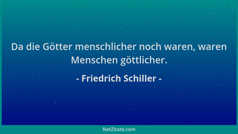 Friedrich Schiller - Da die Götter menschlicher noch waren, waren Menschen göttlicher....