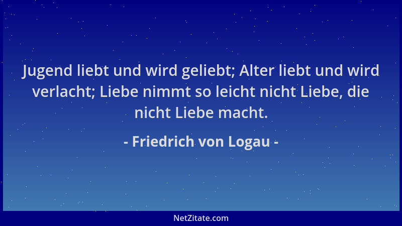 Friedrich von Logau - Jugend liebt und wird geliebt; Alter liebt und wird verlacht; Liebe nimmt so leicht nicht Liebe, die...
