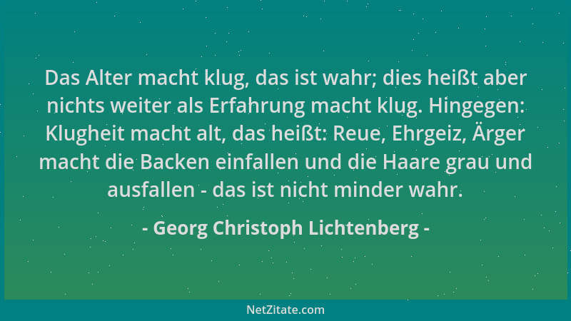 Georg Christoph Lichtenberg - Das Alter macht klug, das ist wahr; dies heißt aber nichts weiter als Erfahrung macht klug. H...