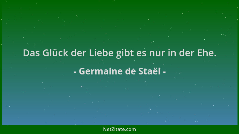 Germaine de Staël - Das Glück der Liebe gibt es nur in der Ehe....