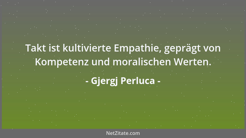 Gjergj Perluca - Takt ist kultivierte Empathie, geprägt von Kompetenz und moralischen Werten....