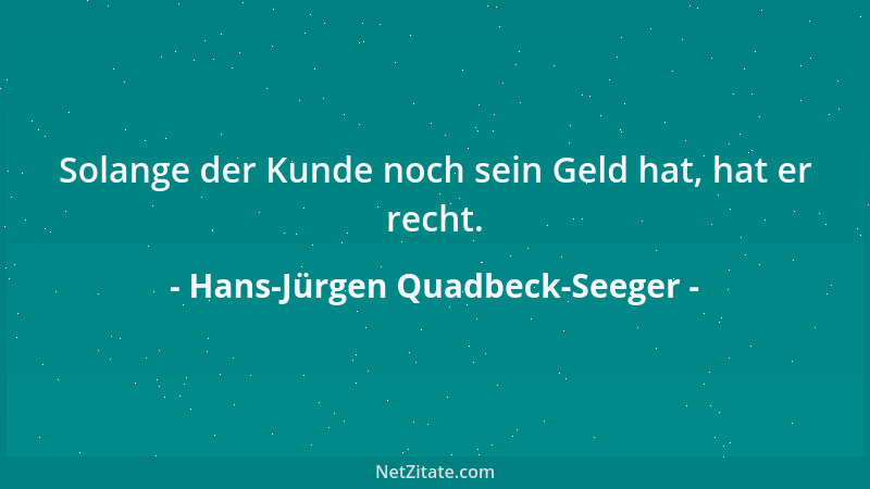 Hans-Jürgen Quadbeck-Seeger - Solange der Kunde noch sein Geld hat, hat er recht....