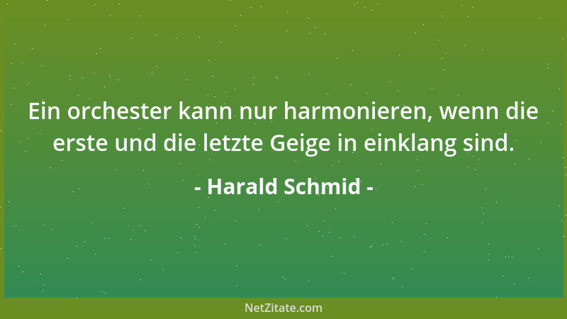 Harald Schmid - Ein orchester kann nur harmonieren, wenn die erste und die letzte Geige in einklang sind....