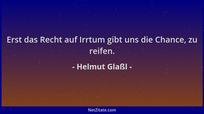 Helmut Glaßl - Erst das Recht auf Irrtum gibt uns die Chance, zu reifen....