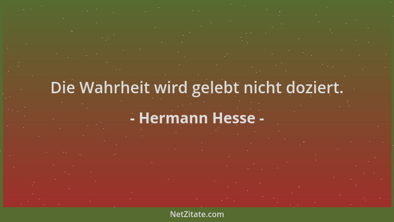 Hermann Hesse - Die Wahrheit wird gelebt nicht doziert....