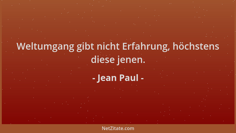 Jean Paul - Weltumgang gibt nicht Erfahrung, höchstens diese jenen....