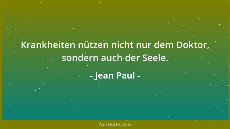 Jean Paul - Krankheiten nützen nicht nur dem Doktor, sondern auch der Seele....