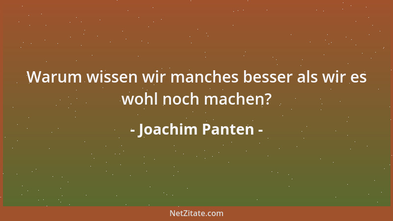 Joachim Panten - Warum wissen wir manches besser als wir es wohl noch machen?...