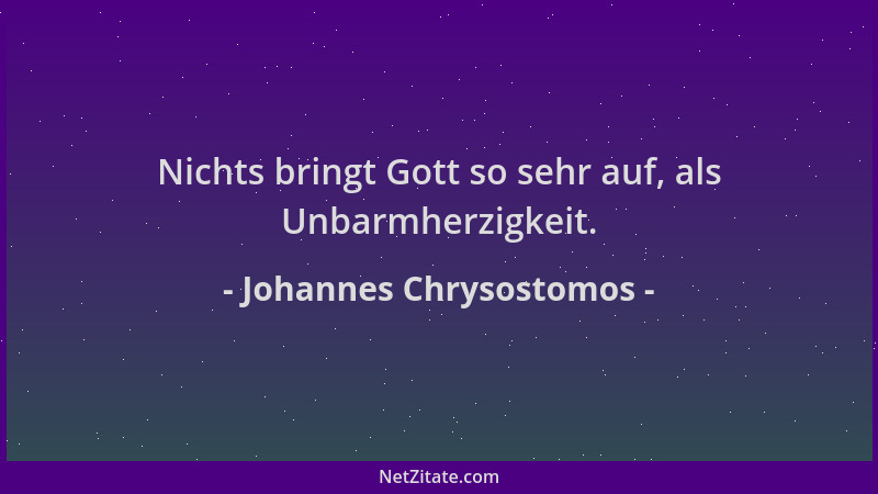 Johannes Chrysostomos - Nichts bringt Gott so sehr auf, als Unbarmherzigkeit....