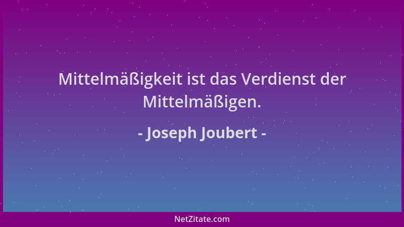 Joseph Joubert - Mittelmäßigkeit ist das Verdienst der Mittelmäßigen....