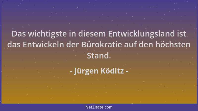 Jürgen Köditz - Das wichtigste in diesem Entwicklungsland ist das Entwickeln der Bürokratie auf den höchsten Stand....