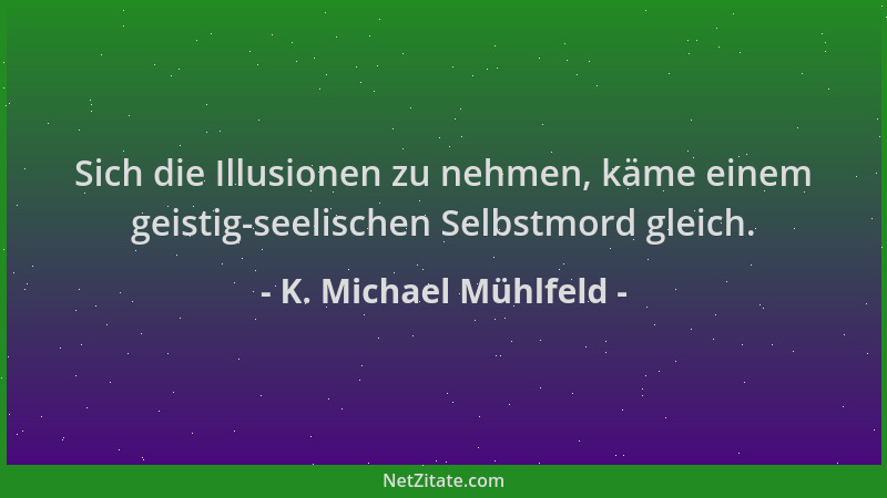 K. Michael Mühlfeld - Sich die Illusionen zu nehmen, käme einem geistig-seelischen Selbstmord gleich....
