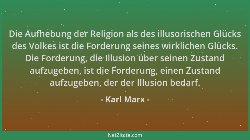 Karl Marx - Die Aufhebung der Religion als des illusorischen Glücks des Volkes ist die Forderung seines wirklichen Glücks....