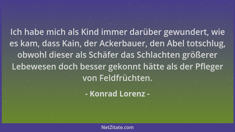 Konrad Lorenz - Ich habe mich als Kind immer darüber gewundert, wie es kam, dass Kain, der Ackerbauer, den Abel totschlug,...