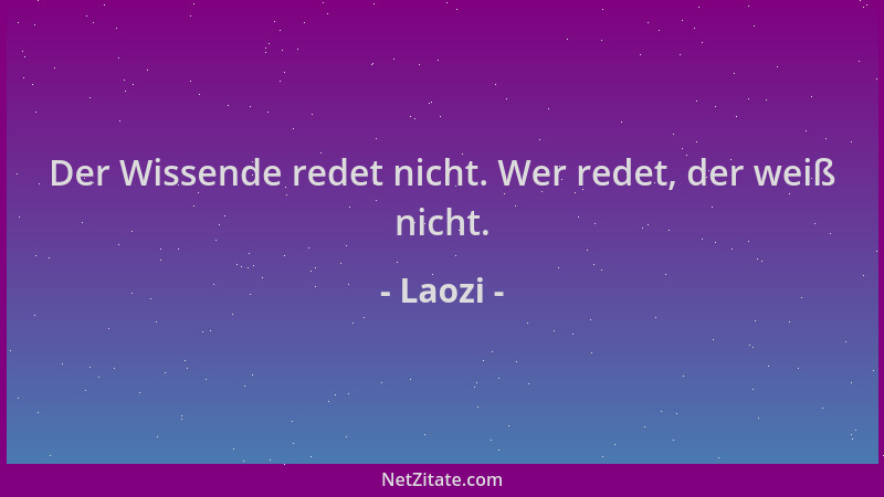 Laozi - Der Wissende redet nicht. Wer redet, der weiß nicht....