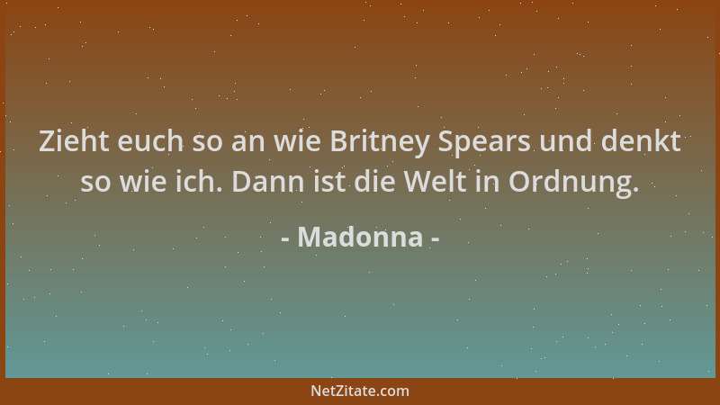 Madonna - Zieht euch so an wie Britney Spears und denkt so wie ich. Dann ist die Welt in Ordnung....