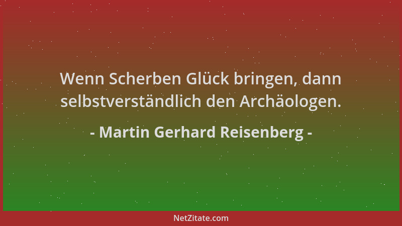 Martin Gerhard Reisenberg - Wenn Scherben Glück bringen, dann selbstverständlich den Archäologen....