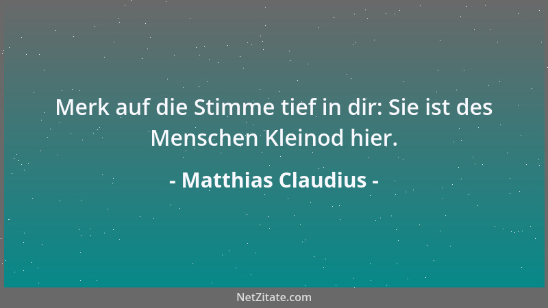 Matthias Claudius - Merk auf die Stimme tief in dir: Sie ist des Menschen Kleinod hier....