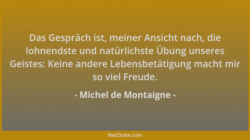 Michel de Montaigne - Das Gespräch ist, meiner Ansicht nach, die lohnendste und natürlichste Übung unseres Geistes: Keine a...