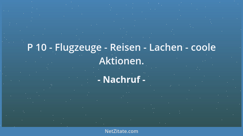 Nachruf - P 10 - Flugzeuge - Reisen - Lachen - coole Aktionen....